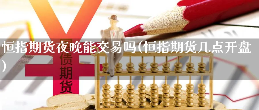 恒指期货夜晚能交易吗(恒指期货几点开盘)
