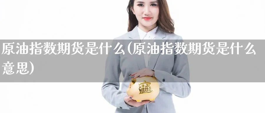 原油指数期货是什么(原油指数期货是什么意思)