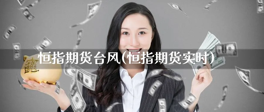 恒指期货台风(恒指期货实时)_https://www.lytzg.com_原油期货学院_第1张