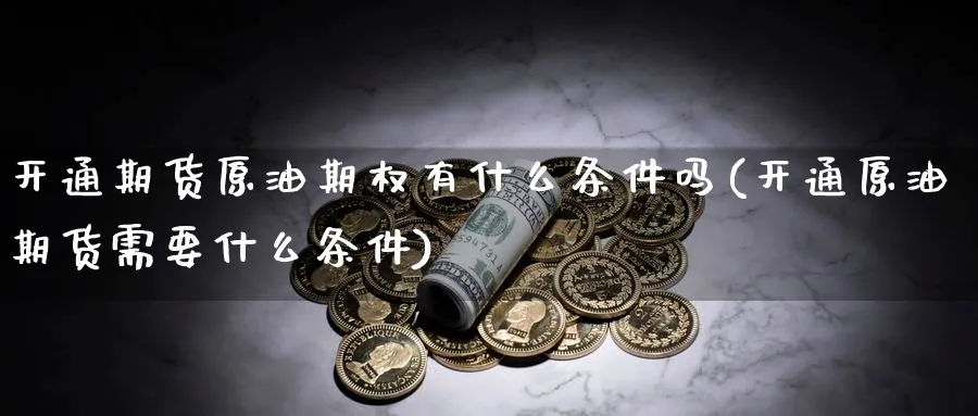 开通期货原油期权有什么条件吗(开通原油期货需要什么条件)