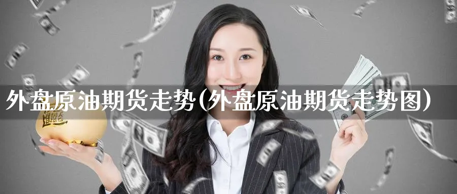 外盘原油期货走势(外盘原油期货走势图)