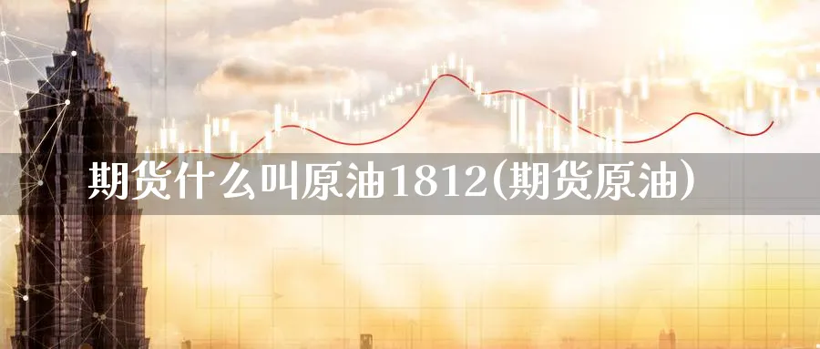 期货什么叫原油1812(期货原油)