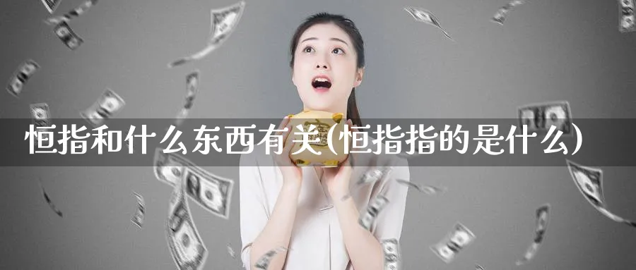 恒指和什么东西有关(恒指指的是什么)_https://www.lytzg.com_美原油期货_第1张