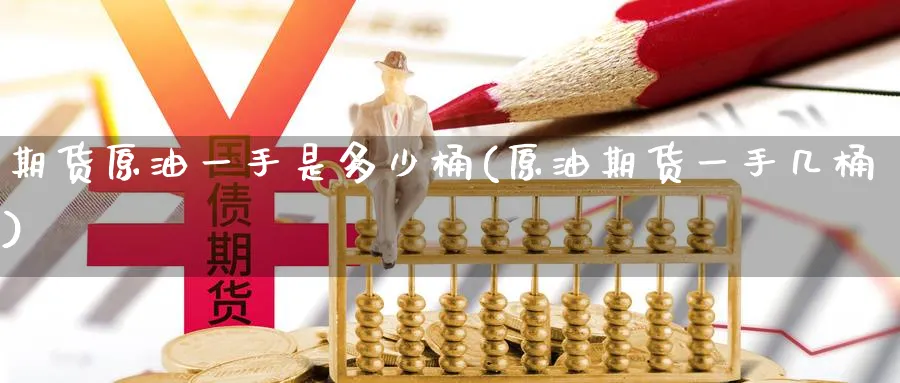 期货原油一手是多少桶(原油期货一手几桶)