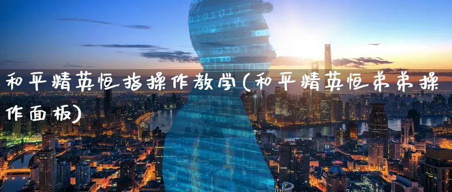 和平精英恒指操作教学(和平精英恒弟弟操作面板)