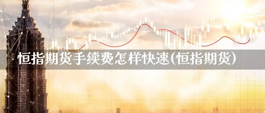恒指期货手续费怎样快速(恒指期货)