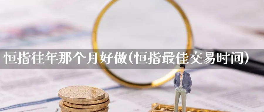 恒指往年那个月好做(恒指最佳交易时间)