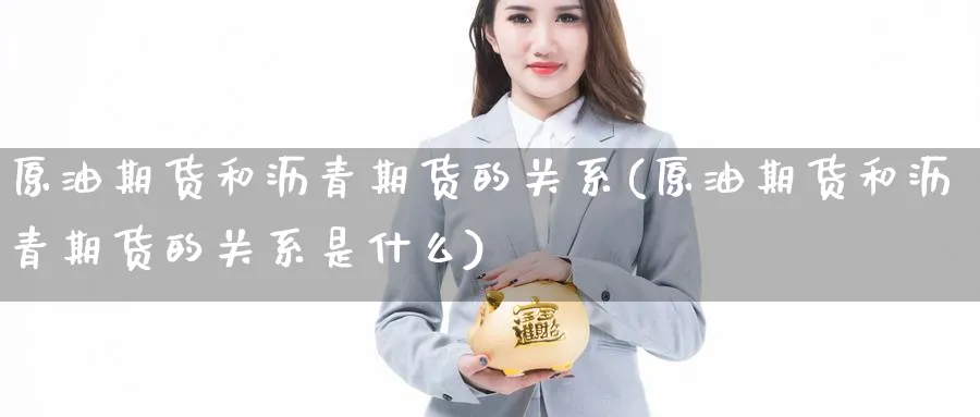 原油期货和沥青期货的关系(原油期货和沥青期货的关系是什么)