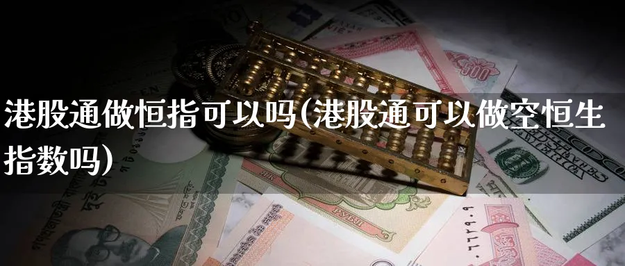 港股通做恒指可以吗(港股通可以做空恒生指数吗)_https://www.lytzg.com_原油直播室_第1张