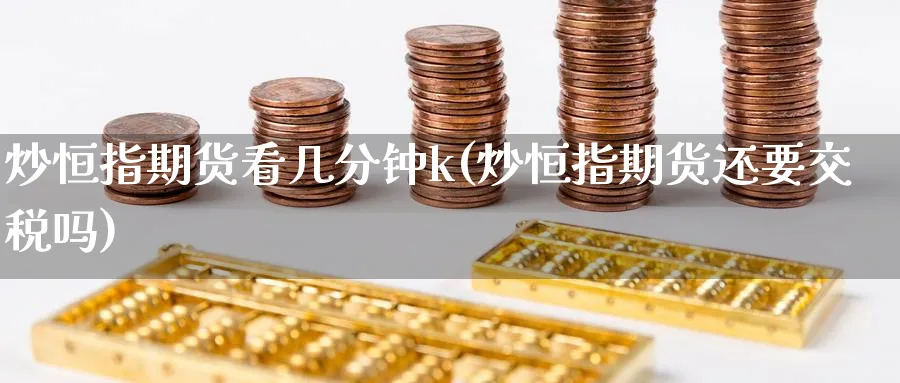 炒恒指期货看几分钟k(炒恒指期货还要交税吗)