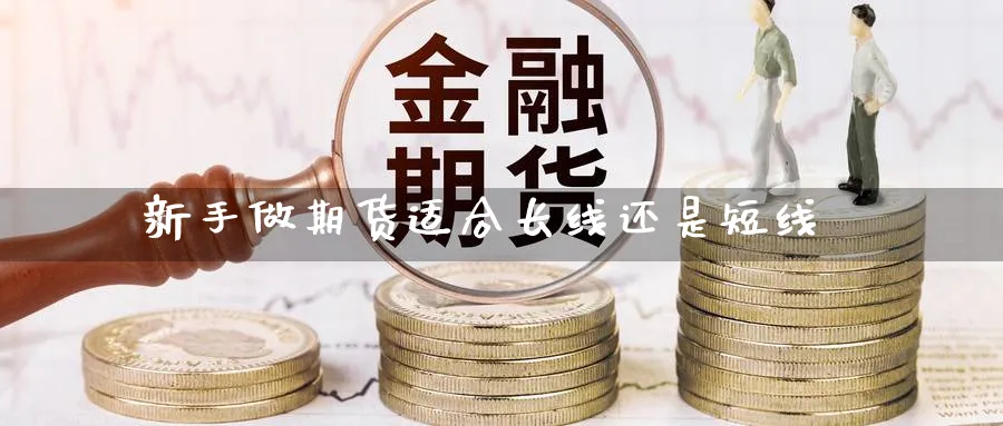 新手做期货适合长线还是短线_https://www.lytzg.com_原油期货学院_第1张
