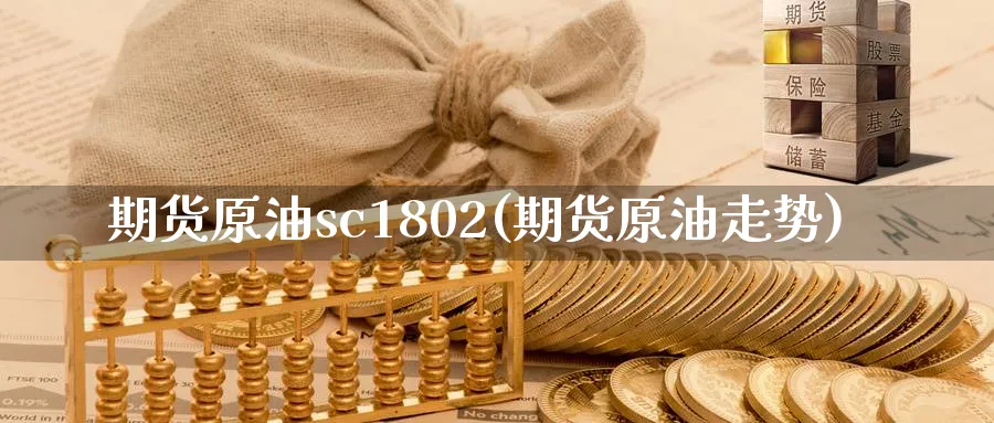 期货原油sc1802(期货原油走势)