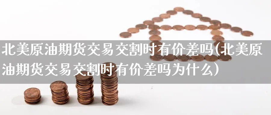 北美原油期货交易交割时有价差吗(北美原油期货交易交割时有价差吗为什么)