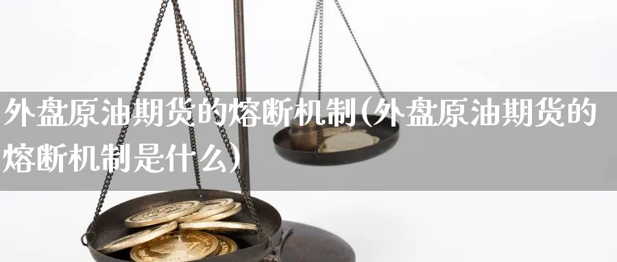外盘原油期货的熔断机制(外盘原油期货的熔断机制是什么)
