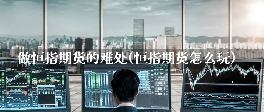 做恒指期货的难处(恒指期货怎么玩)