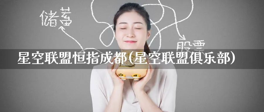 星空联盟恒指成都(星空联盟俱乐部)