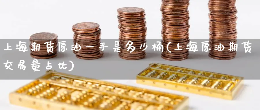 上海期货原油一手是多少桶(上海原油期货交易量占比)