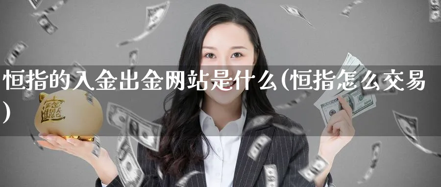 恒指的入金出金网站是什么(恒指怎么交易)_https://www.lytzg.com_原油直播室_第1张