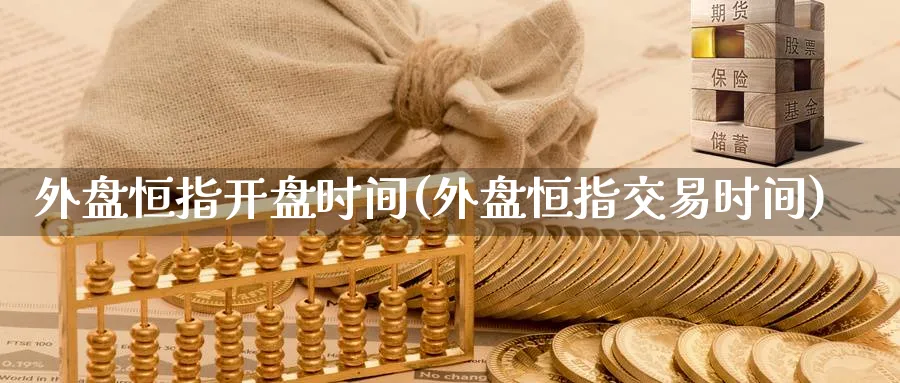 外盘恒指开盘时间(外盘恒指交易时间)