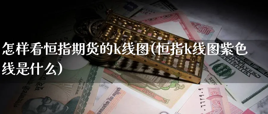 怎样看恒指期货的k线图(恒指k线图紫色线是什么)