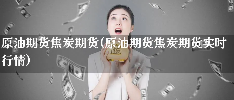 原油期货焦炭期货(原油期货焦炭期货实时行情)