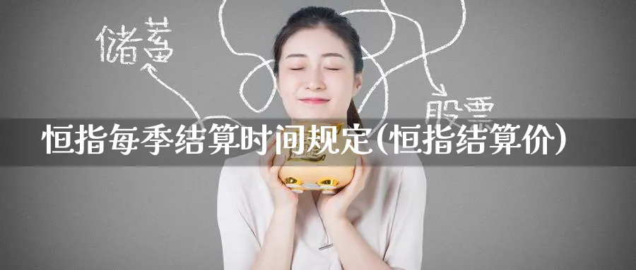 恒指每季结算时间规定(恒指结算价)_https://www.lytzg.com_美原油期货_第1张