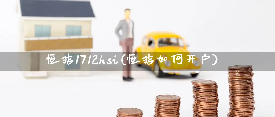 恒指1712hsi(恒指如何开户)
