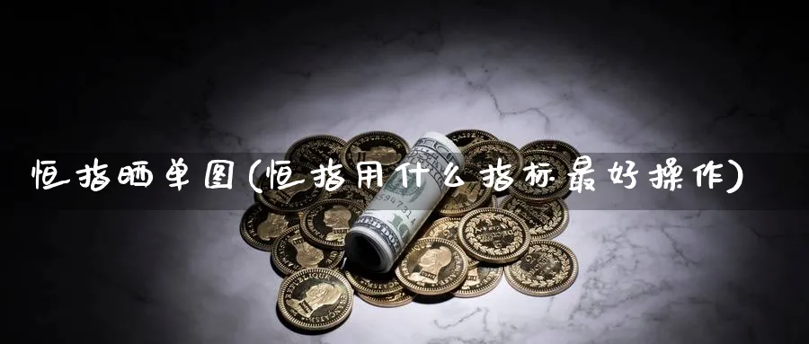 恒指晒单图(恒指用什么指标最好操作)