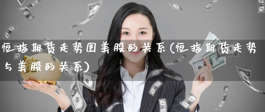 恒指期货走势图美股的关系(恒指期货走势与美股的关系)
