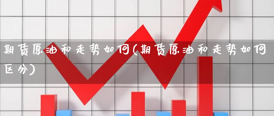 期货原油和走势如何(期货原油和走势如何区分)