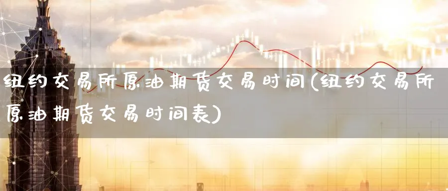纽约交易所原油期货交易时间(纽约交易所原油期货交易时间表)_https://www.lytzg.com_原油期货学院_第1张