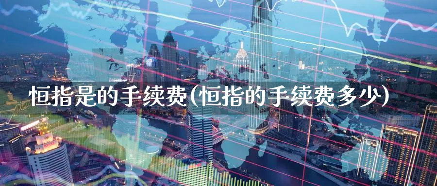 恒指是的手续费(恒指的手续费多少)