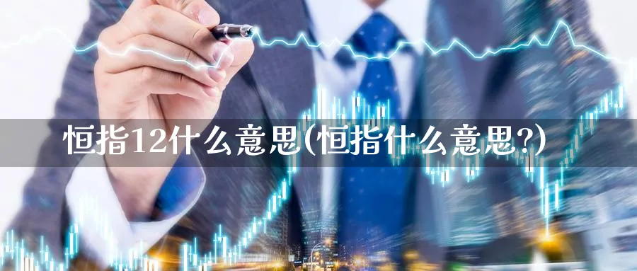 恒指12什么意思(恒指什么意思?)
