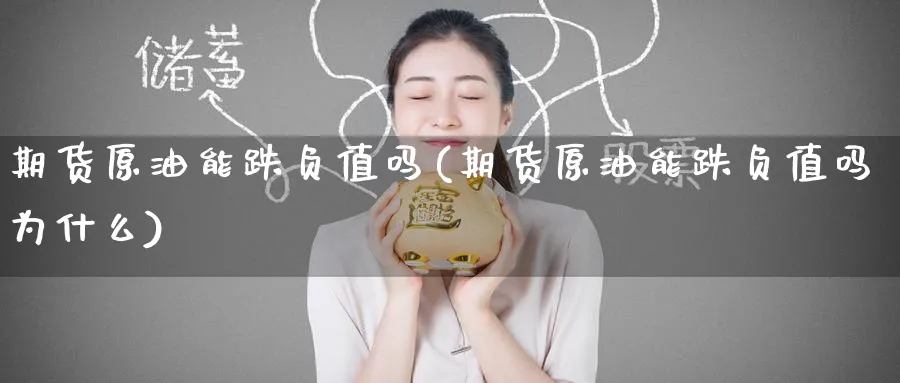 期货原油能跌负值吗(期货原油能跌负值吗为什么)