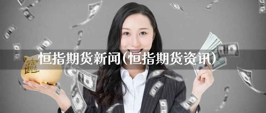 恒指期货新闻(恒指期货资讯)_https://www.lytzg.com_原油期货学院_第1张