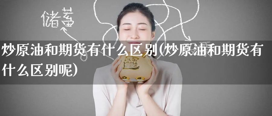 炒原油和期货有什么区别(炒原油和期货有什么区别呢)_https://www.lytzg.com_原油期货学院_第1张