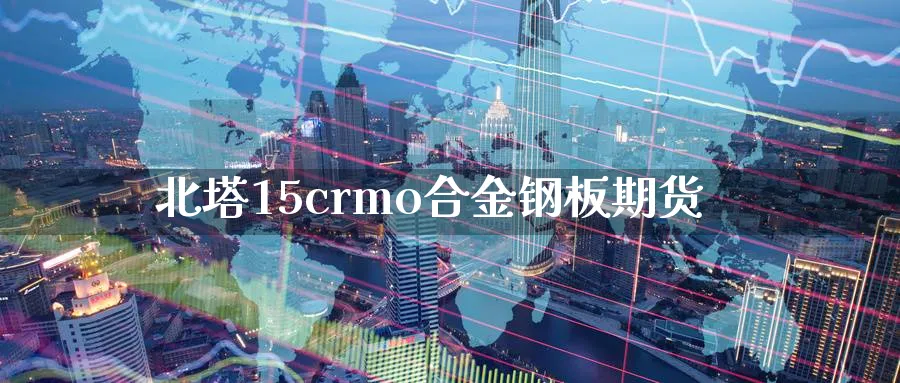 北塔15crmo合金钢板期货