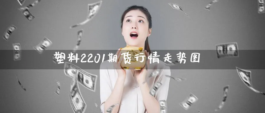 塑料2201期货行情走势图