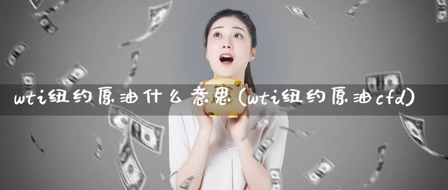 wti纽约原油什么意思(wti纽约原油cfd)