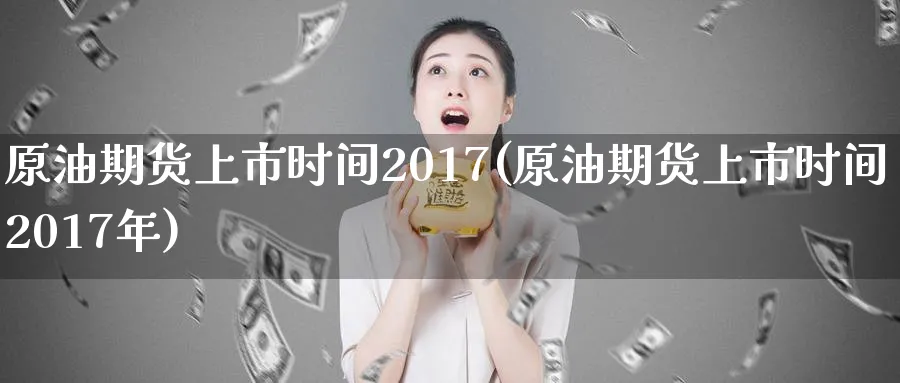 原油期货上市时间2017(原油期货上市时间2017年)