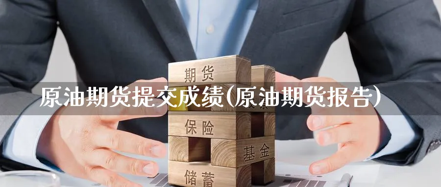 原油期货提交成绩(原油期货报告)