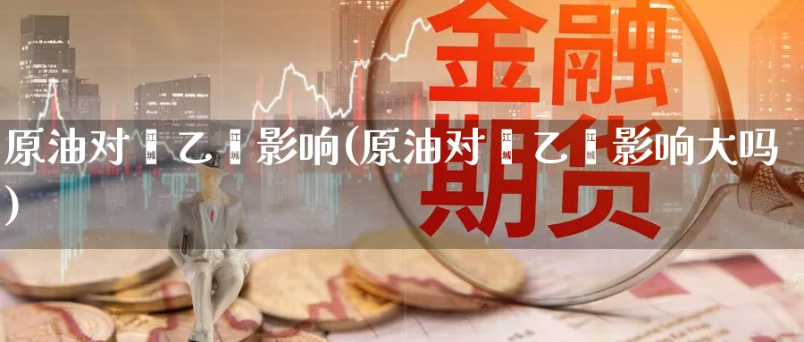 原油对苯乙烯影响(原油对苯乙烯影响大吗)