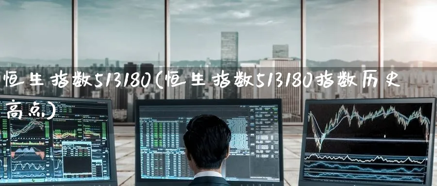 恒生指数513180(恒生指数513180指数历史高点)