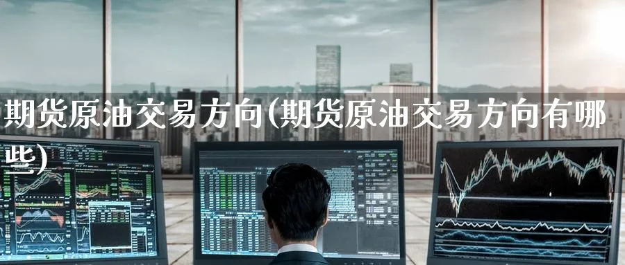 期货原油交易方向(期货原油交易方向有哪些)