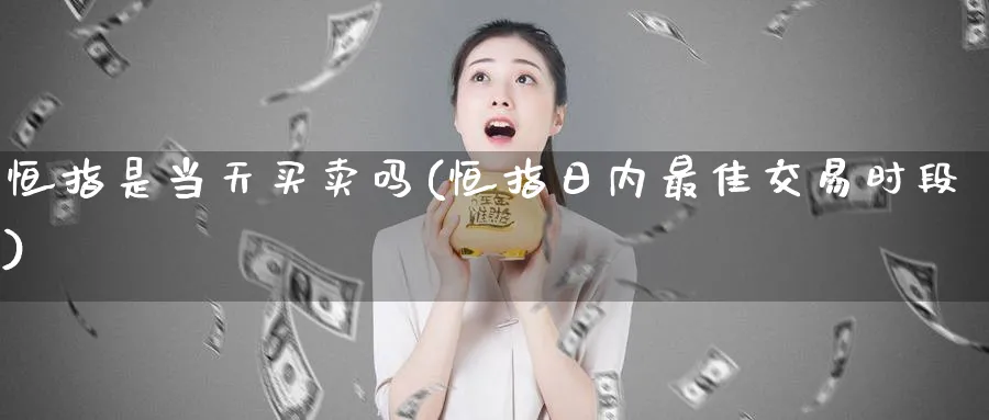 恒指是当天买卖吗(恒指日内最佳交易时段)_https://www.lytzg.com_美原油期货_第1张