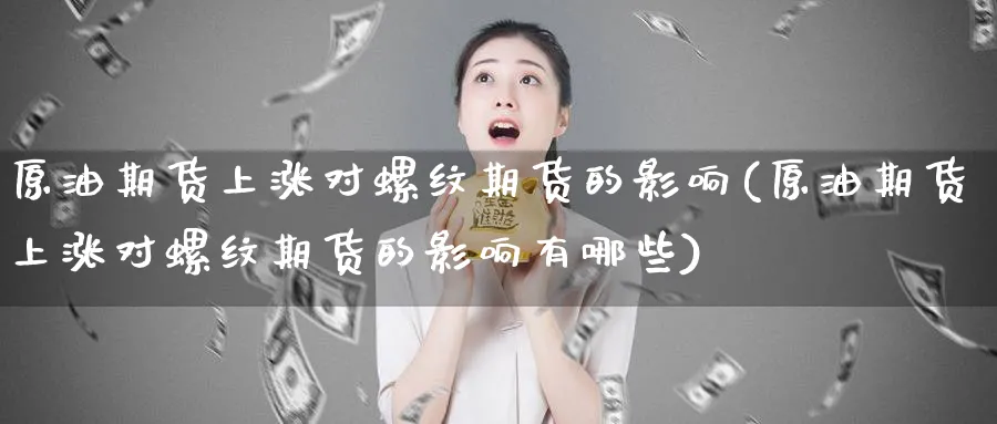 原油期货上涨对螺纹期货的影响(原油期货上涨对螺纹期货的影响有哪些)