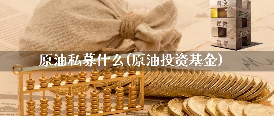 原油私募什么(原油投资基金)