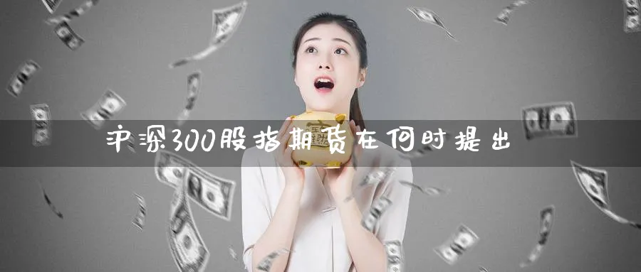 沪深300股指期货在何时提出
