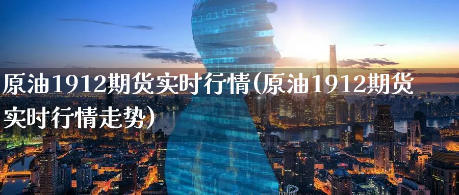 原油1912期货实时行情(原油1912期货实时行情走势)