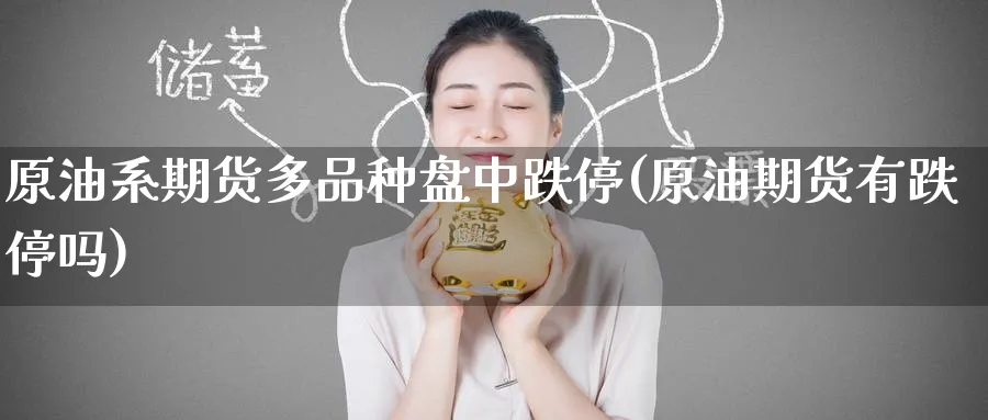 原油系期货多品种盘中跌停(原油期货有跌停吗)